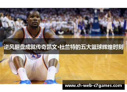 逆风翻盘成就传奇凯文·杜兰特的五大篮球辉煌时刻